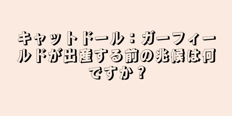 キャットドール：ガーフィールドが出産する前の兆候は何ですか？